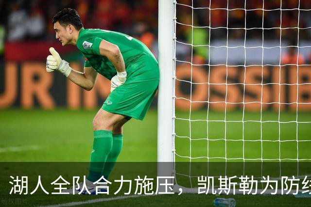 湖人全队合力施压，凯斯勒为防线注入信心
