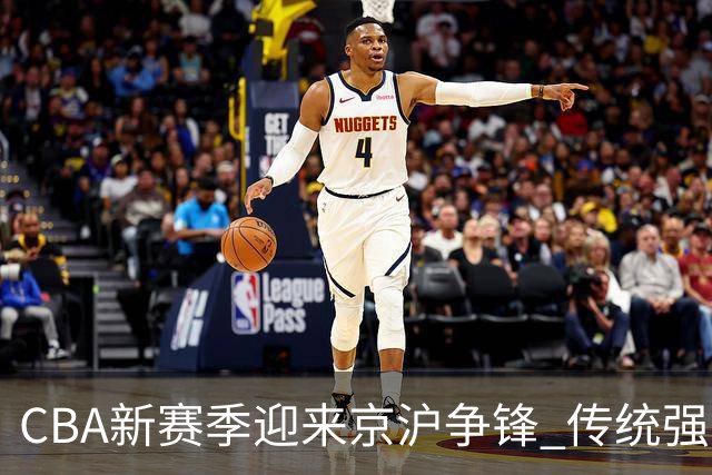 CBA新赛季迎来京沪争锋 传统强队显露颓势